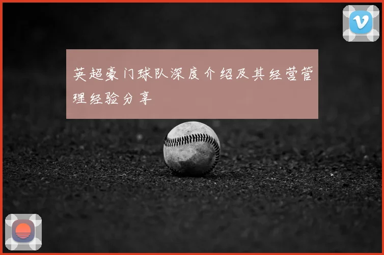 英超豪门球队深度介绍及其经营管理经验分享