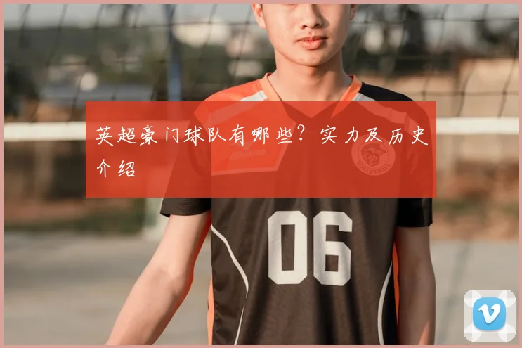 英超豪门球队有哪些？实力及历史介绍